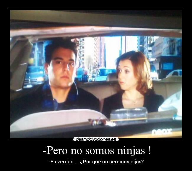 -Pero no somos ninjas ! - -Es verdad ... ¿ Por qué no seremos nijas?