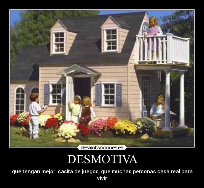 DESMOTIVA - que tengan mejor casita de juegos, que muchas personas casa real para vivir