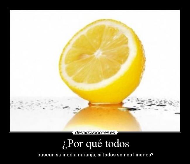 ¿Por qué todos - buscan su media naranja, si todos somos limones?