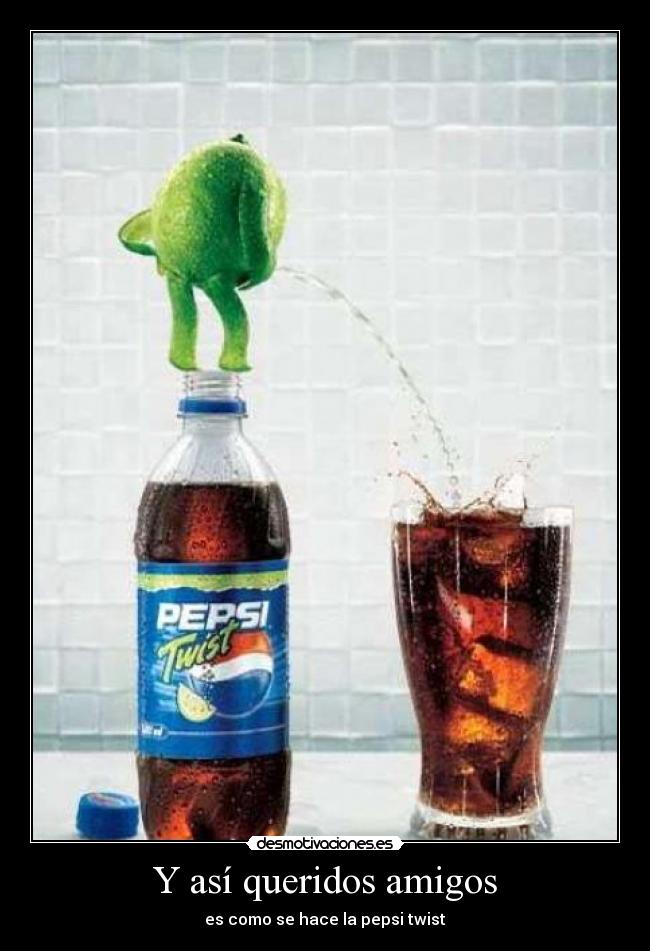Y así queridos amigos - es como se hace la pepsi twist