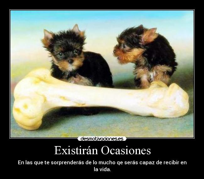 Existirán Ocasiones - En las que te sorprenderás de lo mucho qe serás capaz de recibir en la vida.