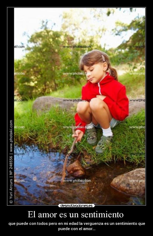 El amor es un sentimiento  - que puede con todos pero en mi edad la verguenza es un sentimiento que
puede con el amor...