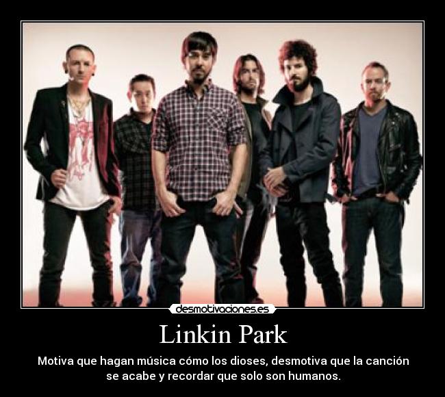 Linkin Park - Motiva que hagan música cómo los dioses, desmotiva que la canción
se acabe y recordar que solo son humanos.