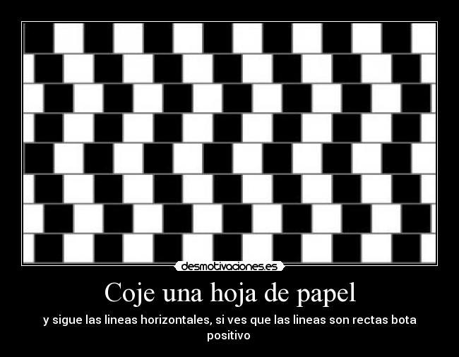 Coje una hoja de papel - y sigue las lineas horizontales, si ves que las lineas son rectas bota positivo 