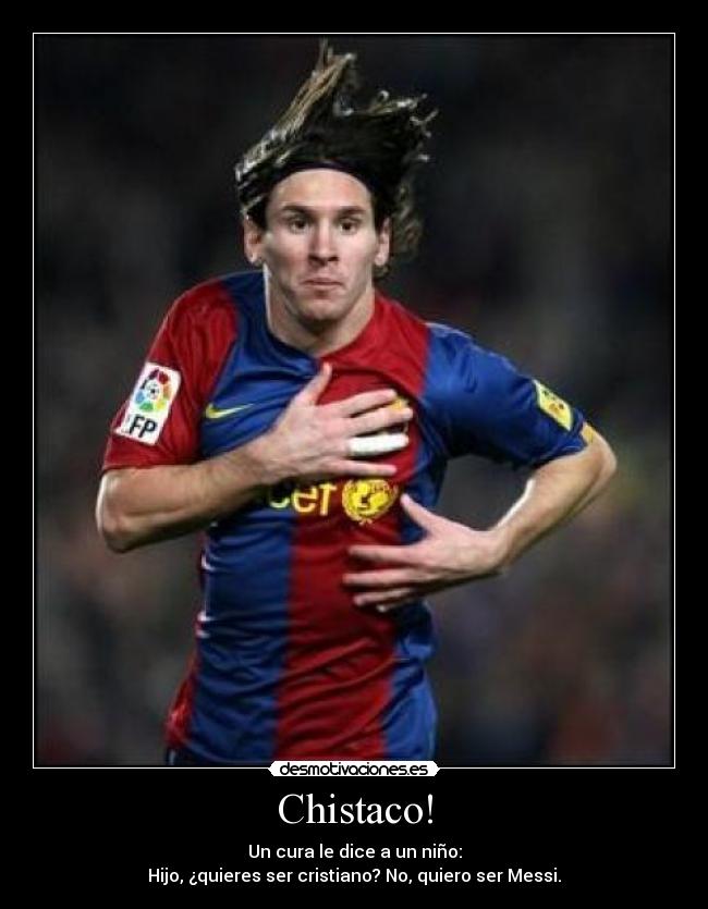 Chistaco! - Un cura le dice a un niño:
Hijo, ¿quieres ser cristiano? No, quiero ser Messi.