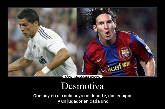 Desmotiva - Que hoy en dia solo haya un deporte, dos equipos
y un jugador en cada uno