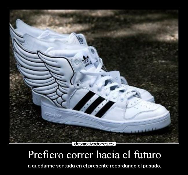 Prefiero correr hacia el futuro - a quedarme sentada en el presente recordando el pasado.