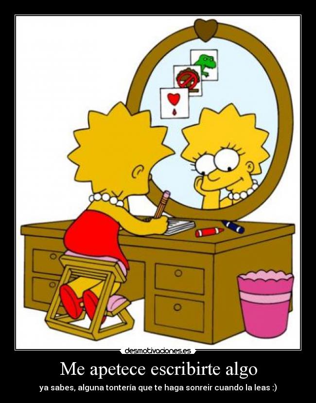 Me apetece escribirte algo - ya sabes, alguna tontería que te haga sonreir cuando la leas :)