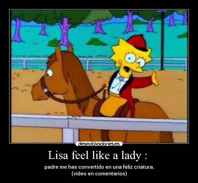 Lisa feel like a lady :  - padre me has convertido en una feliz criatura.
(vídeo en comentarios)