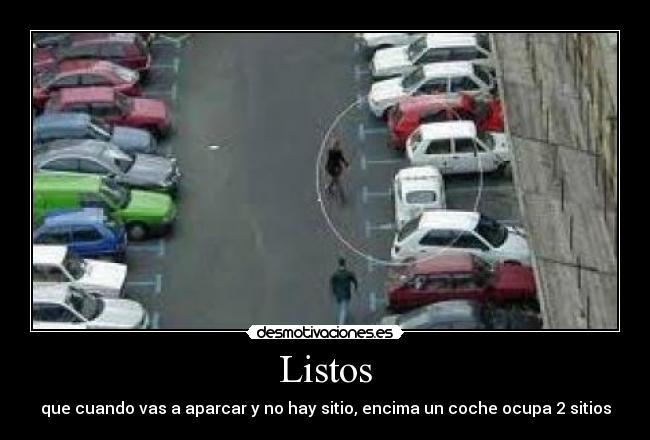 Listos - que cuando vas a aparcar y no hay sitio, encima un coche ocupa 2 sitios