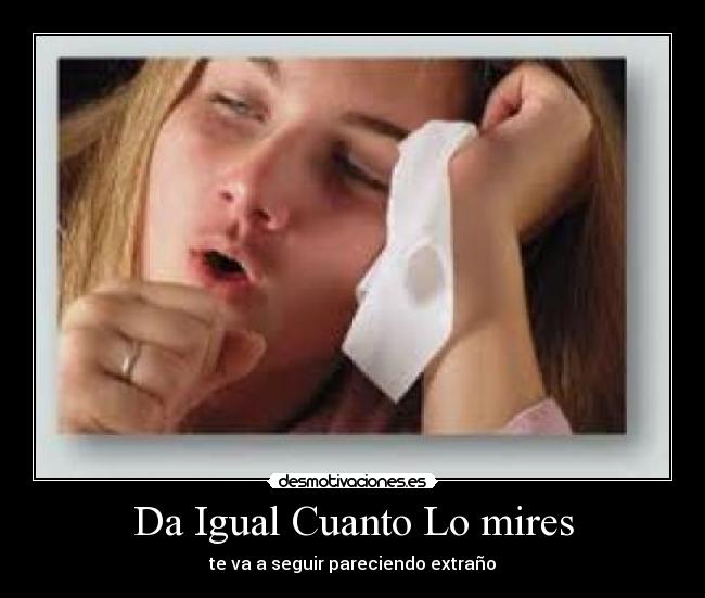 Da Igual Cuanto Lo mires - te va a seguir pareciendo extraño