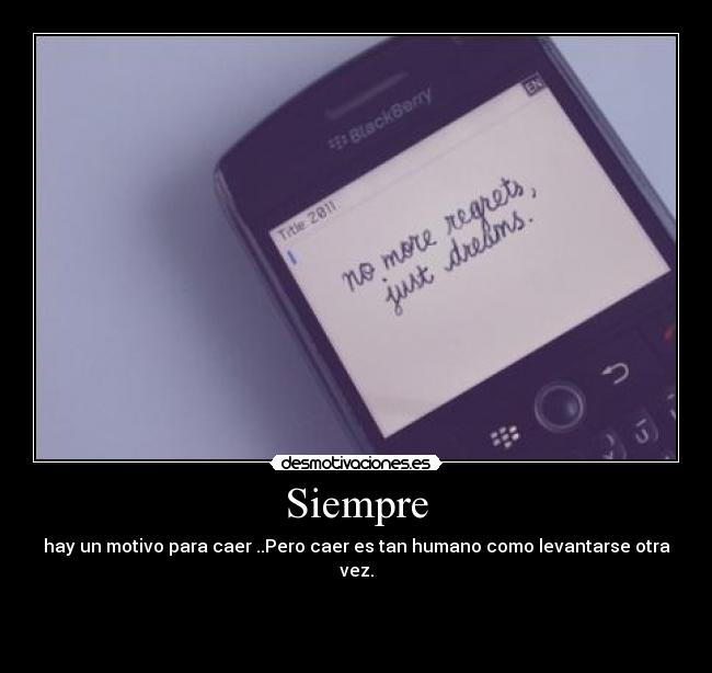 Siempre - hay un motivo para caer ..Pero caer es tan humano como levantarse otra vez.