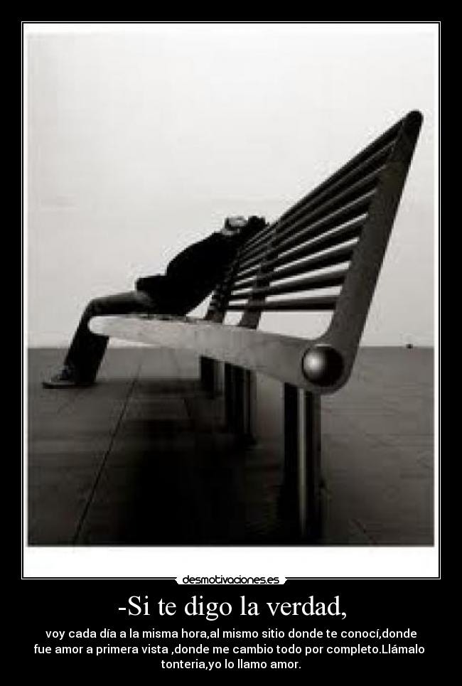 -Si te digo la verdad, -