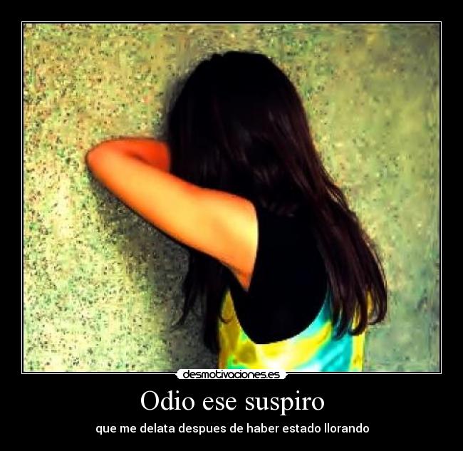 Odio ese suspiro - que me delata despues de haber estado llorando