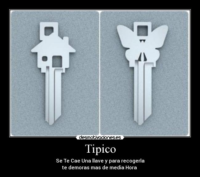 Tipico - Se Te Cae Una llave y para recogerla
te demoras mas de media Hora