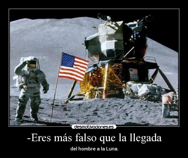-Eres más falso que la llegada - del hombre a la Luna.