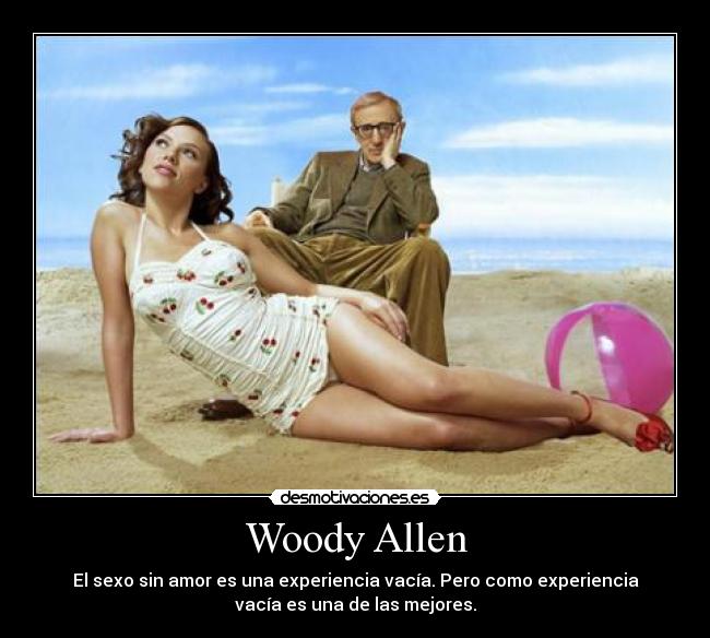 Woody Allen - El sexo sin amor es una experiencia vacía. Pero como experiencia
vacía es una de las mejores.