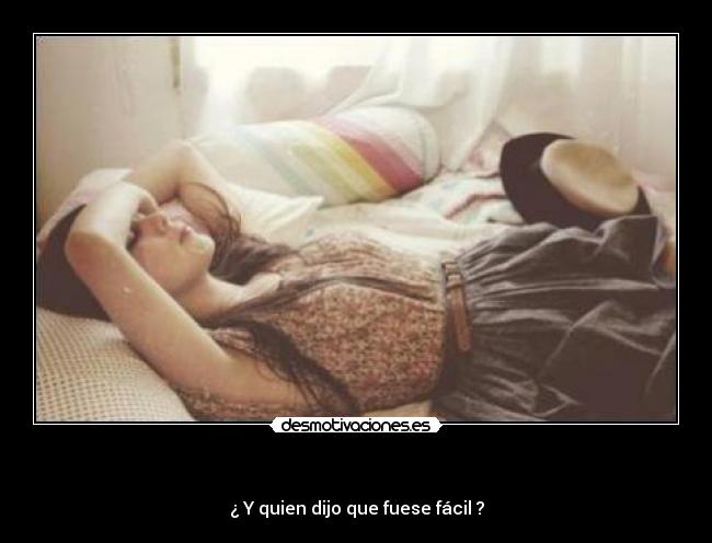 - ¿ Y quien dijo que fuese fácil ?