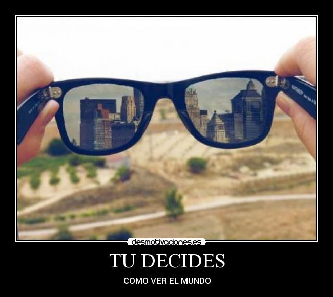 TU DECIDES - COMO VER EL MUNDO