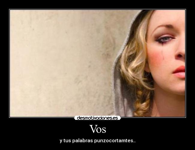 Vos - y tus palabras punzocortamtes..