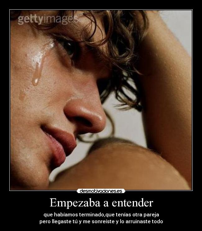 Empezaba a entender - que habíamos terminado,que tenías otra pareja
pero llegaste tú y me sonreíste y lo arruinaste todo