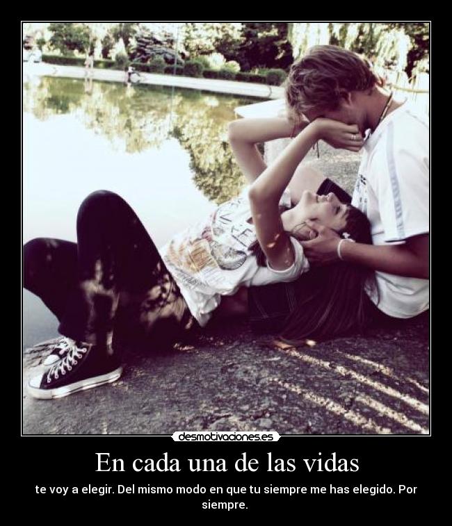 En cada una de las vidas - te voy a elegir. Del mismo modo en que tu siempre me has elegido. Por siempre.