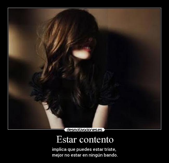 Estar contento - implica que puedes estar triste, 
mejor no estar en ningún bando.