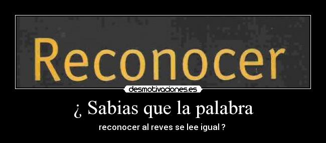 ¿ Sabias que la palabra - reconocer al reves se lee igual ?