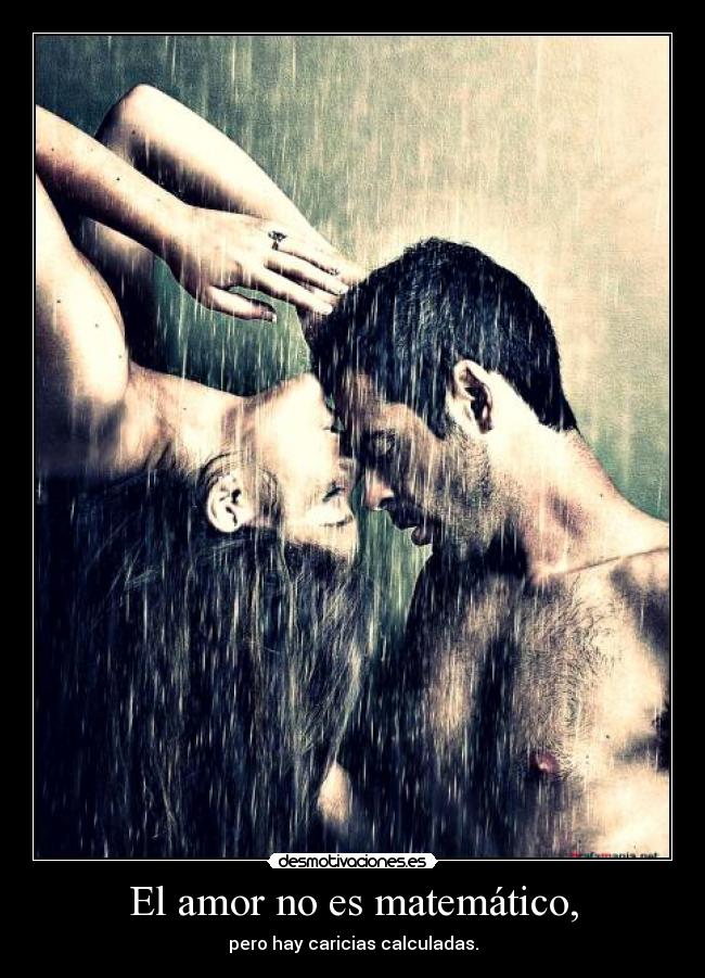 El amor no es matemático, - pero hay caricias calculadas.