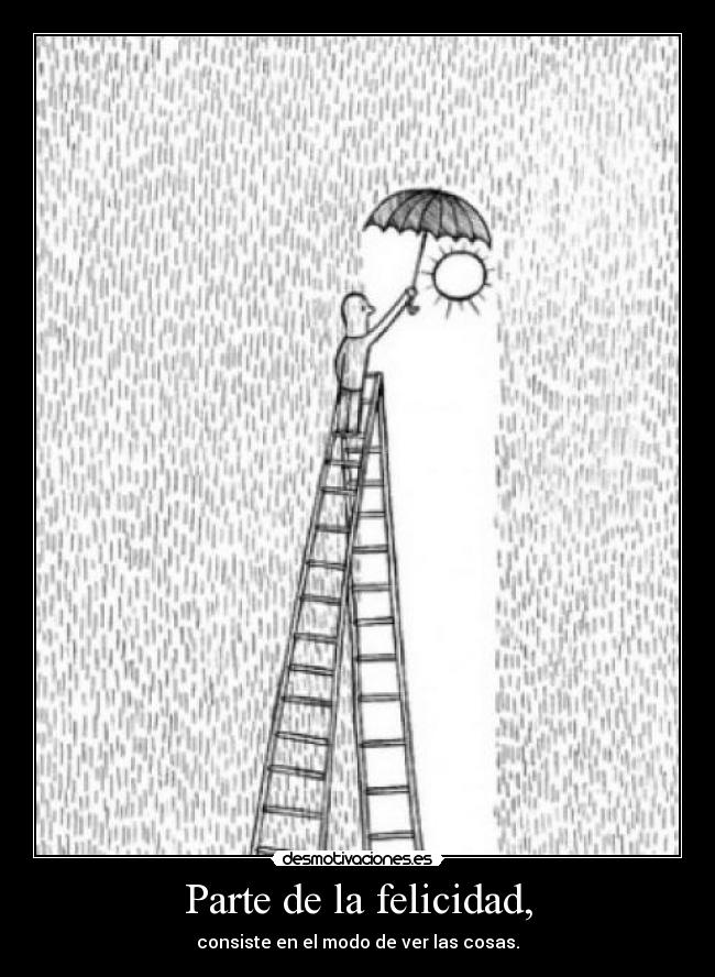 Parte de la felicidad, - consiste en el modo de ver las cosas.
