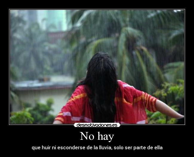 No hay - que huir ni esconderse de la lluvia, solo ser parte de ella