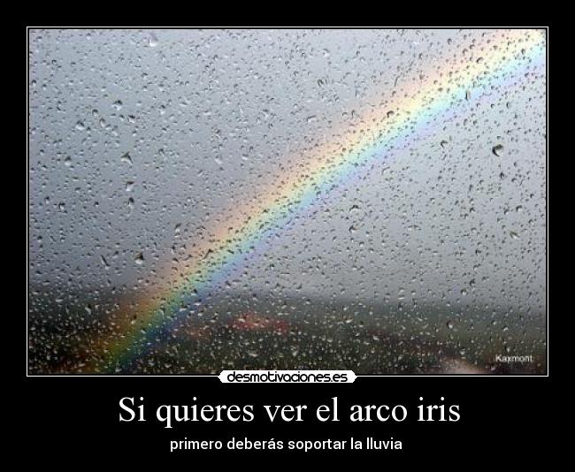 Si quieres ver el arco iris - primero deberás soportar la lluvia 