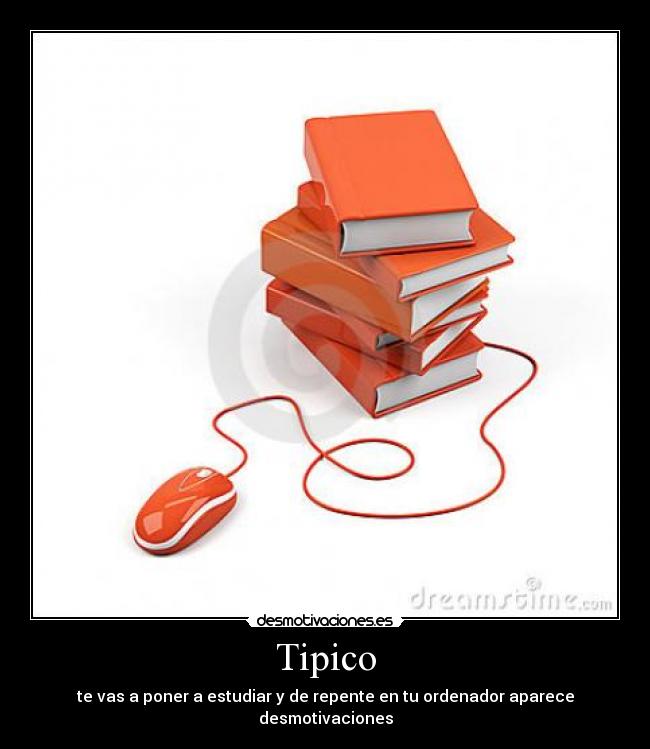 Tipico - te vas a poner a estudiar y de repente en tu ordenador aparece desmotivaciones