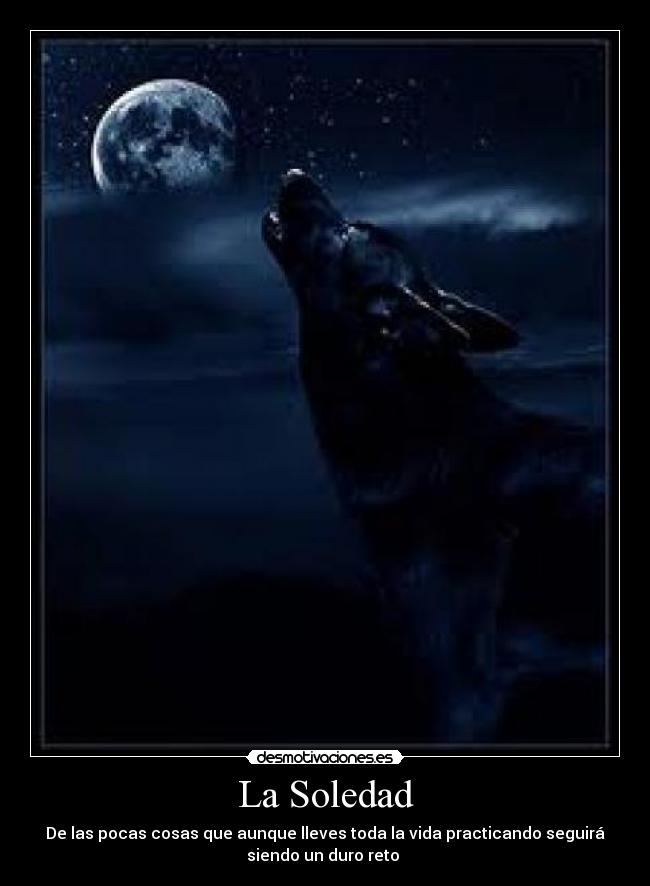 La Soledad - De las pocas cosas que aunque lleves toda la vida practicando seguirá
siendo un duro reto