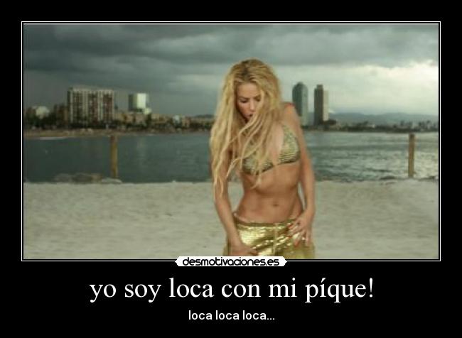 yo soy loca con mi píque! - loca loca loca...
