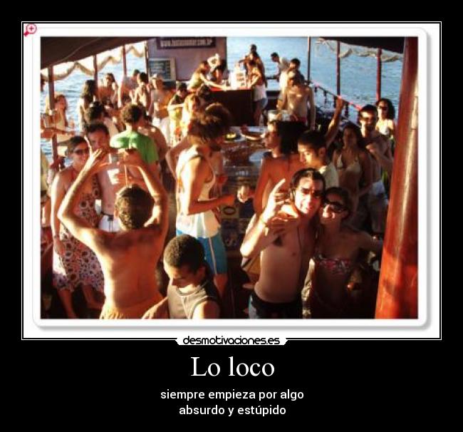 Lo loco - siempre empieza por algo
absurdo y estúpido