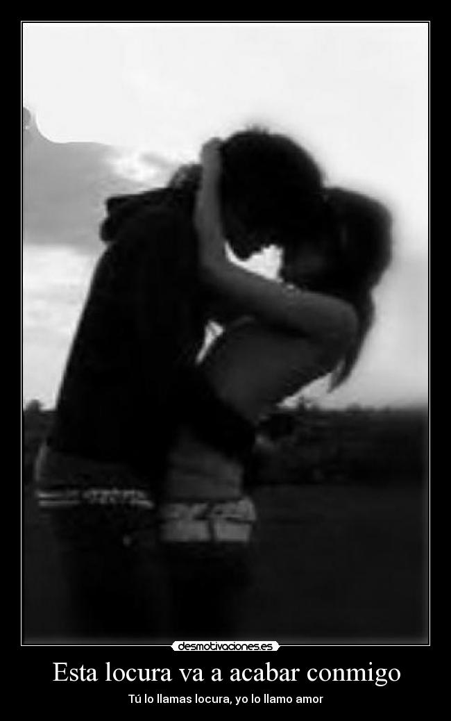 Esta locura va a acabar conmigo - Tú lo llamas locura, yo lo llamo amor