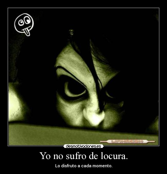 Yo no sufro de locura. -