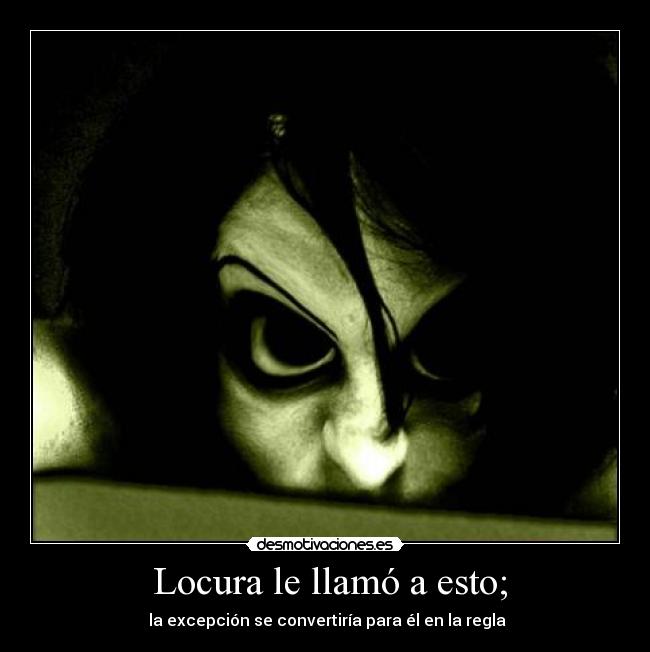 Locura le llamó a esto; - la excepción se convertiría para él en la regla