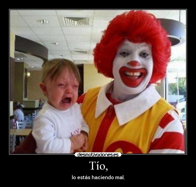 Tío, - lo estás haciendo mal.