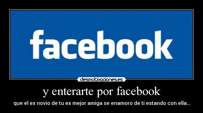 y enterarte por facebook - que el ex novio de tu ex mejor amiga se enamoro de ti estando con ella...