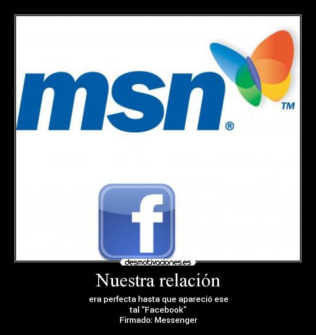 Nuestra relación - era perfecta hasta que apareció ese
tal Facebook
Firmado: Messenger