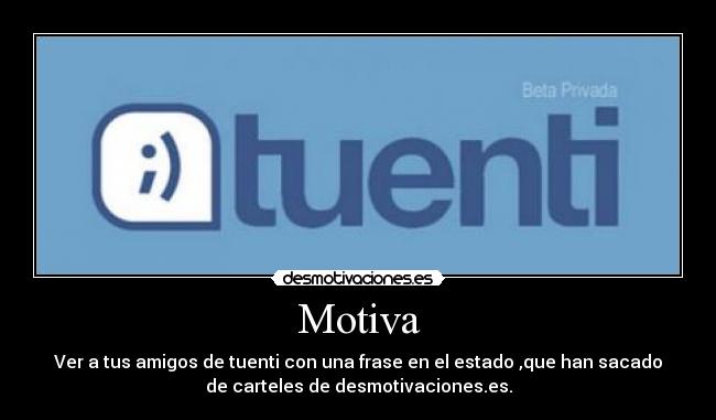 Motiva - Ver a tus amigos de tuenti con una frase en el estado ,que han sacado
de carteles de desmotivaciones.es.