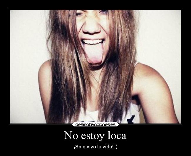 No estoy loca - ¡Solo vivo la vida! :)