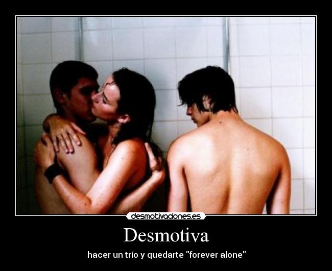 Desmotiva - hacer un trío y quedarte forever alone