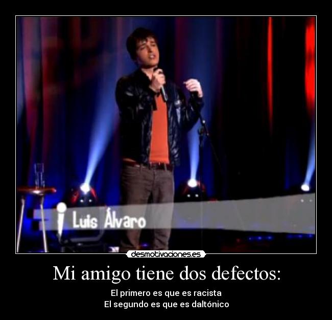 Mi amigo tiene dos defectos: -