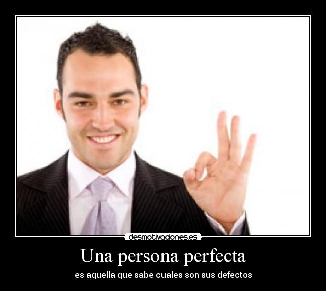Una persona perfecta - es aquella que sabe cuales son sus defectos