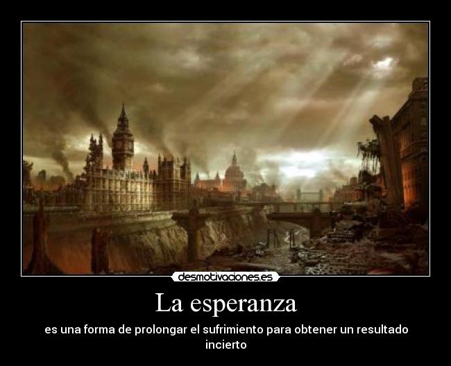La esperanza - es una forma de prolongar el sufrimiento para obtener un resultado incierto