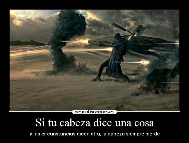 Si tu cabeza dice una cosa - y las circunstancias dicen otra, la cabeza siempre pierde