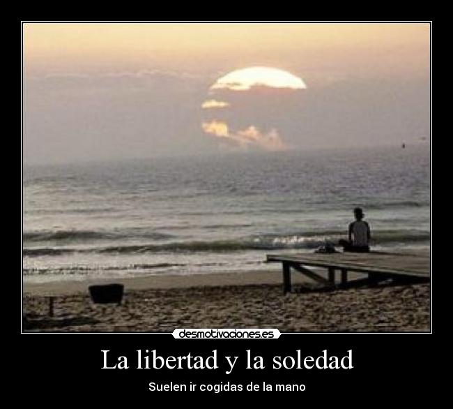 La libertad y la soledad - Suelen ir cogidas de la mano